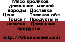  Мясо кроликов, домашние, мясной породы. Доставка › Цена ­ 450 - Томская обл., Томск г. Продукты и напитки » Домашние продукты   